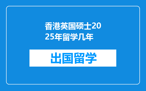 香港英国硕士2025年留学几年