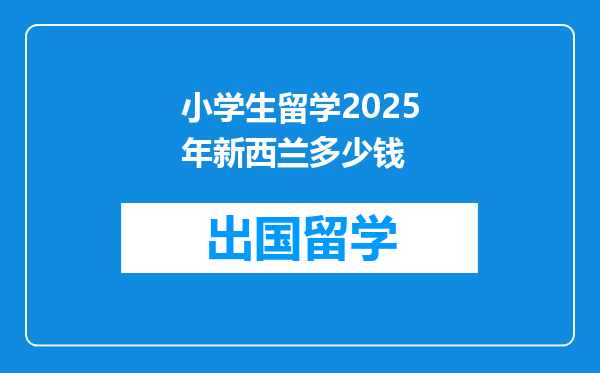 小学生留学2025年新西兰多少钱