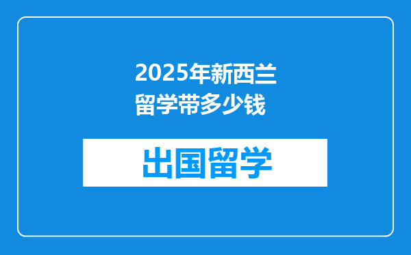 2025年新西兰留学带多少钱