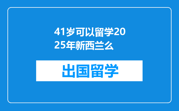 41岁可以留学2025年新西兰么