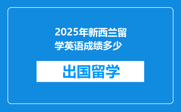 2025年新西兰留学英语成绩多少