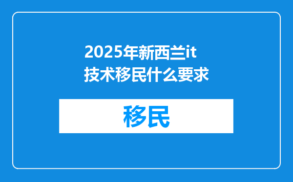 2025年新西兰it技术移民什么要求