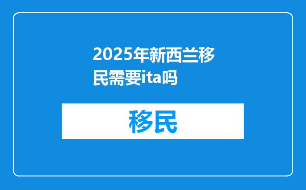 2025年新西兰移民需要ita吗