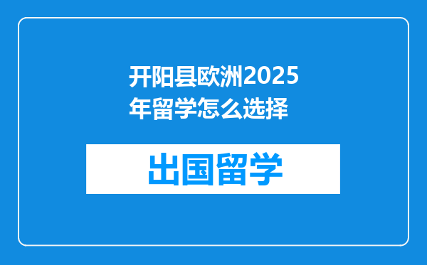 开阳县欧洲2025年留学怎么选择