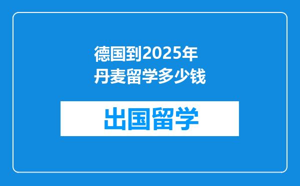 德国到2025年丹麦留学多少钱