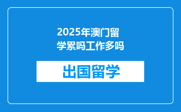 2025年澳门留学累吗工作多吗