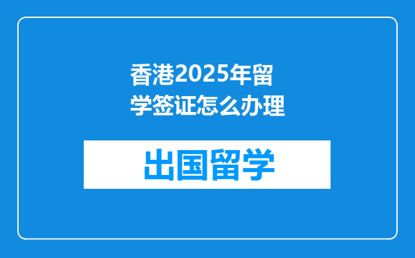 香港2025年留学签证怎么办理