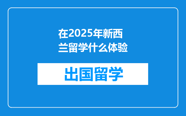在2025年新西兰留学什么体验