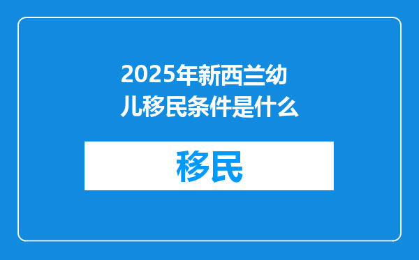 2025年新西兰幼儿移民条件是什么