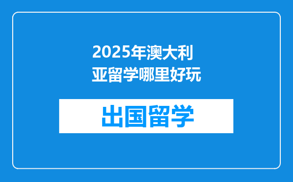 2025年澳大利亚留学哪里好玩