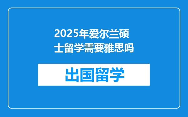 2025年爱尔兰硕士留学需要雅思吗