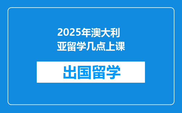 2025年澳大利亚留学几点上课