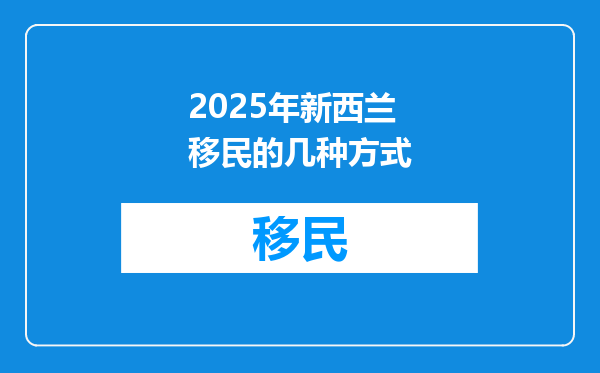 2025年新西兰移民的几种方式