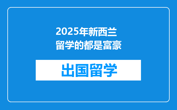 2025年新西兰留学的都是富豪