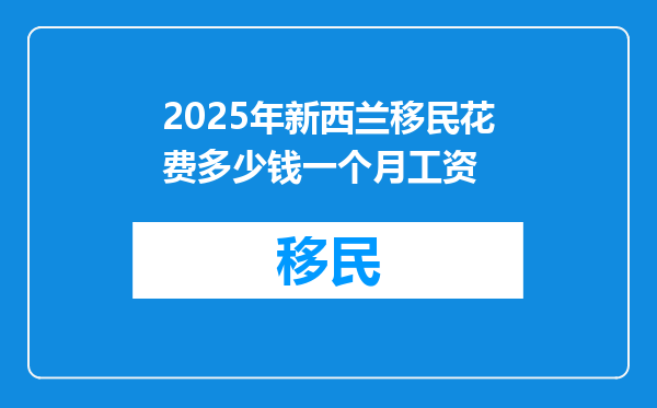 2025年新西兰移民花费多少钱一个月工资