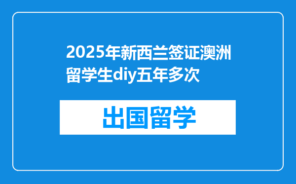 2025年新西兰签证澳洲留学生diy五年多次