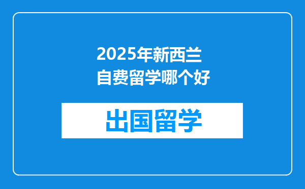 2025年新西兰自费留学哪个好