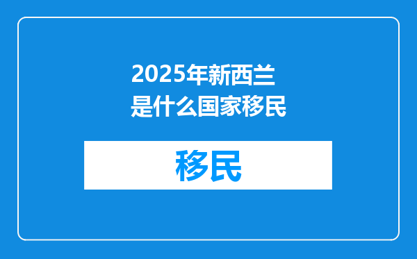 2025年新西兰是什么国家移民