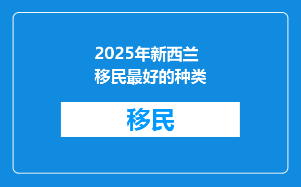 2025年新西兰移民最好的种类