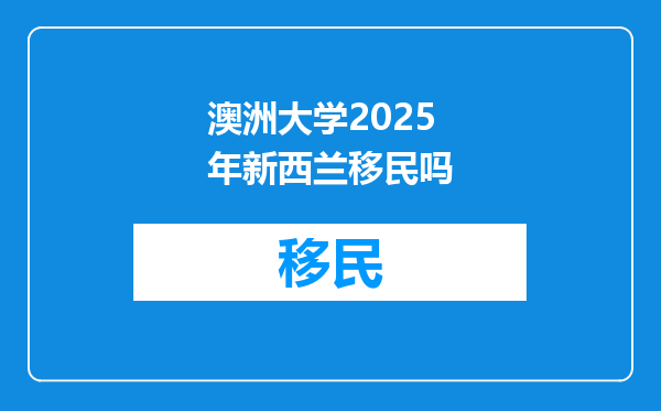 澳洲大学2025年新西兰移民吗
