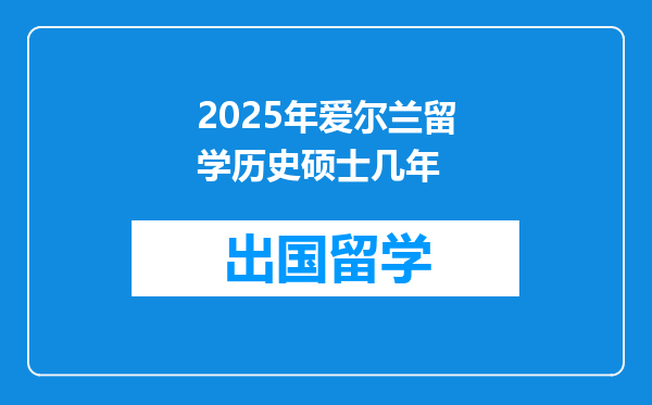 2025年爱尔兰留学历史硕士几年