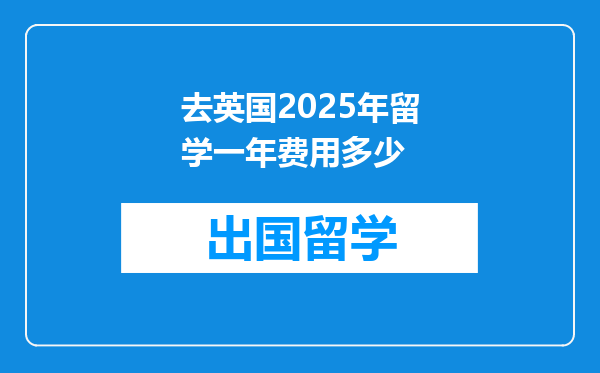 去英国2025年留学一年费用多少