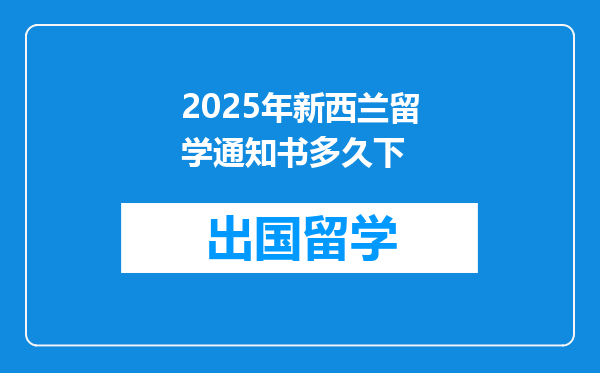 2025年新西兰留学通知书多久下