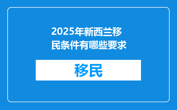 2025年新西兰移民条件有哪些要求