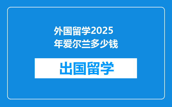 外国留学2025年爱尔兰多少钱