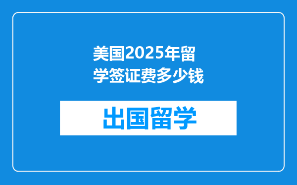 美国2025年留学签证费多少钱