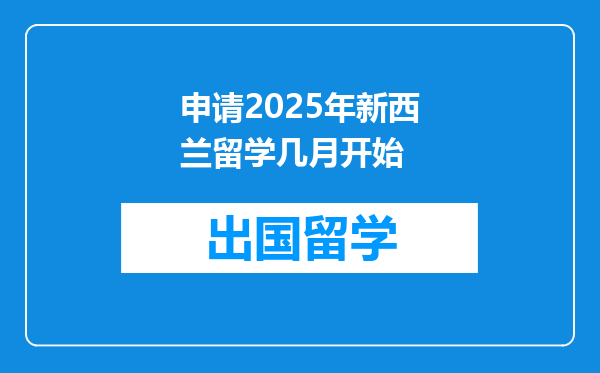 申请2025年新西兰留学几月开始