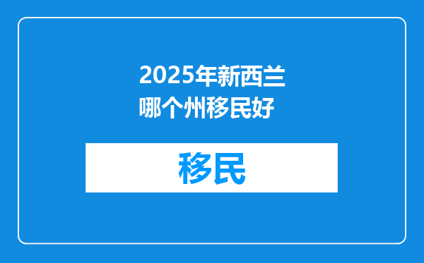 2025年新西兰哪个州移民好