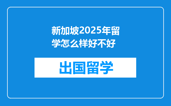 新加坡2025年留学怎么样好不好