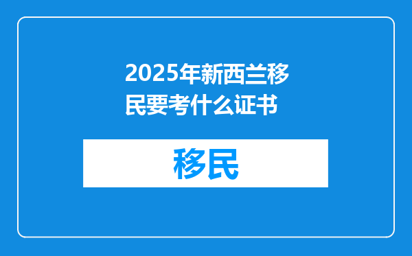 2025年新西兰移民要考什么证书