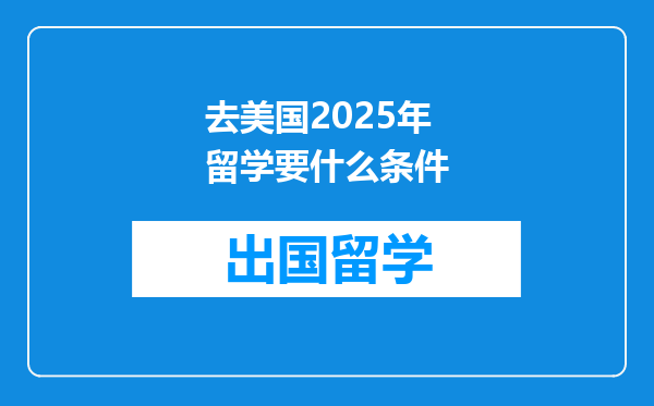 去美国2025年留学要什么条件