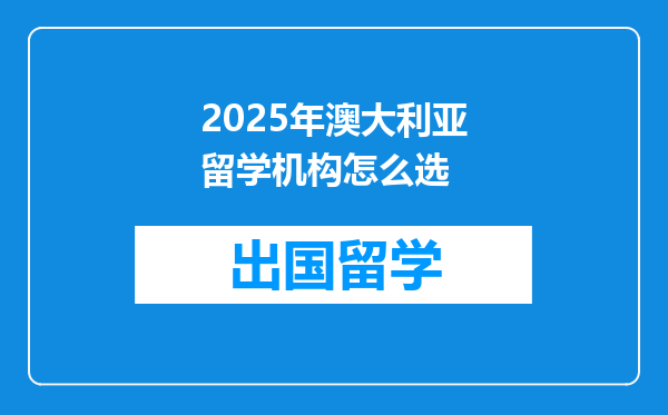 2025年澳大利亚留学机构怎么选
