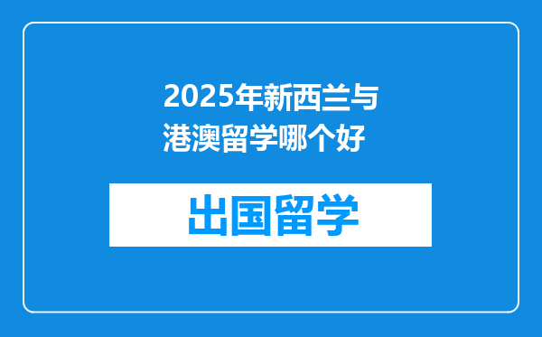 2025年新西兰与港澳留学哪个好