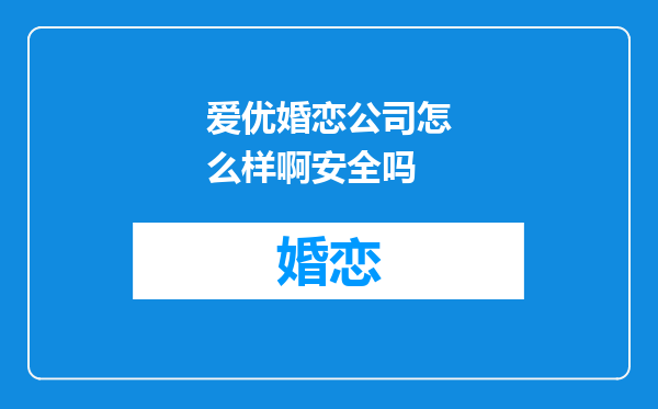 爱优婚恋公司怎么样啊安全吗