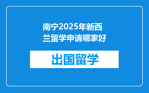 南宁2025年新西兰留学申请哪家好