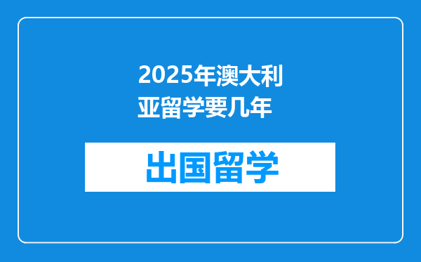 2025年澳大利亚留学要几年