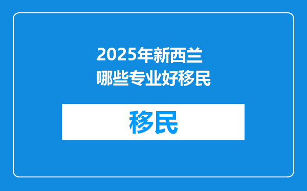 2025年新西兰哪些专业好移民