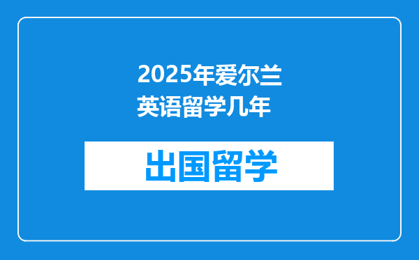 2025年爱尔兰英语留学几年