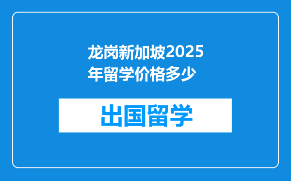 龙岗新加坡2025年留学价格多少