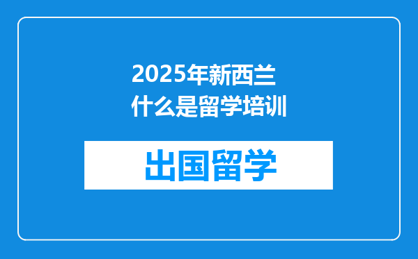 2025年新西兰什么是留学培训
