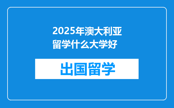 2025年澳大利亚留学什么大学好