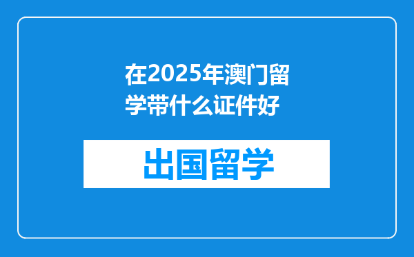 在2025年澳门留学带什么证件好