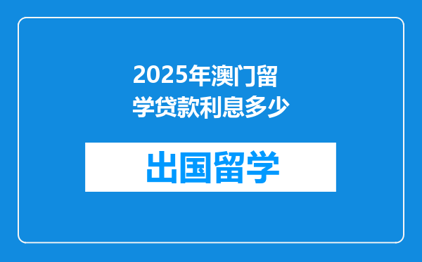 2025年澳门留学贷款利息多少