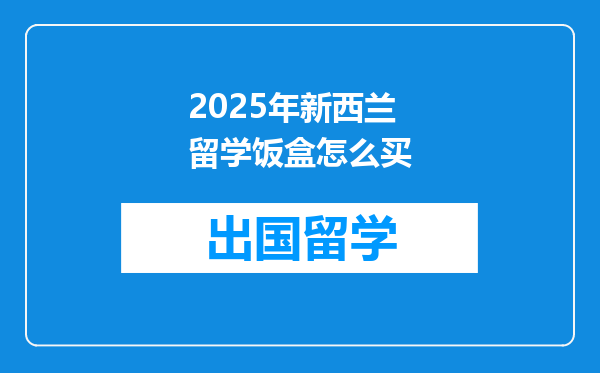 2025年新西兰留学饭盒怎么买