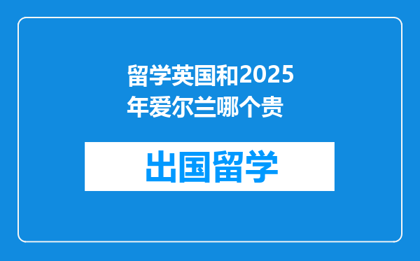 留学英国和2025年爱尔兰哪个贵