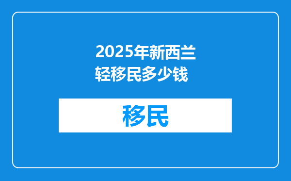2025年新西兰轻移民多少钱